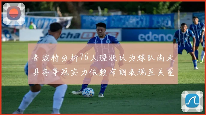 香波特分析76人现状认为球队尚未具备争冠实力依赖布朗表现至关重要