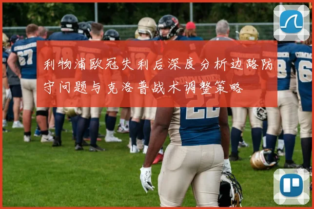利物浦欧冠失利后深度分析边路防守问题与克洛普战术调整策略