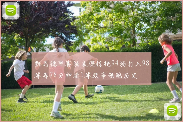 凯恩德甲赛场表现惊艳94场打入98球每78分钟进1球效率领跑历史